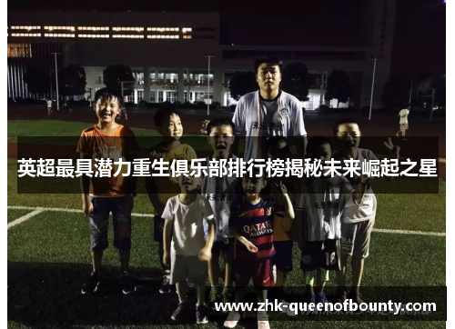 英超最具潜力重生俱乐部排行榜揭秘未来崛起之星