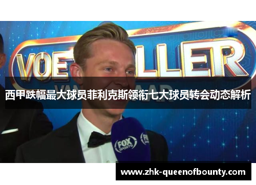 西甲跌幅最大球员菲利克斯领衔七大球员转会动态解析 西甲跌幅最大球员菲利克斯领衔七大球员转会动态解析