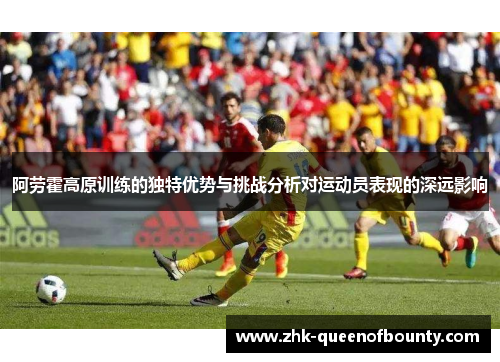 阿劳霍高原训练的独特优势与挑战分析对运动员表现的深远影响