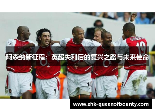 阿森纳新征程：英超失利后的复兴之路与未来使命