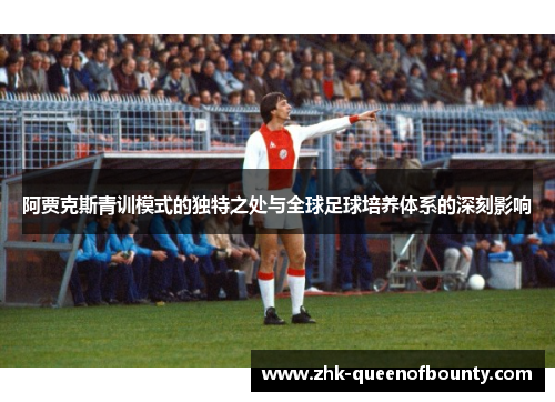 阿贾克斯青训模式的独特之处与全球足球培养体系的深刻影响
