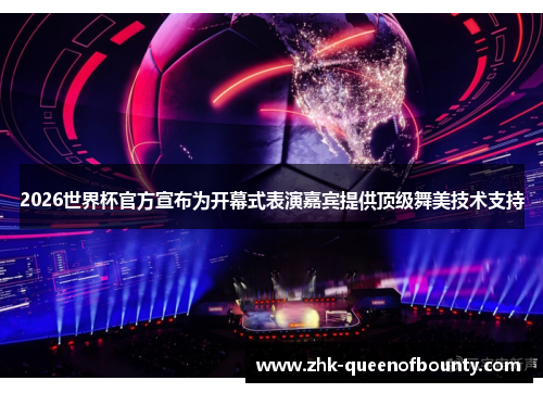 2026世界杯官方宣布为开幕式表演嘉宾提供顶级舞美技术支持