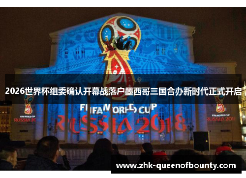 2026世界杯组委确认开幕战落户墨西哥三国合办新时代正式开启