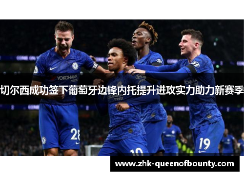 切尔西成功签下葡萄牙边锋内托提升进攻实力助力新赛季
