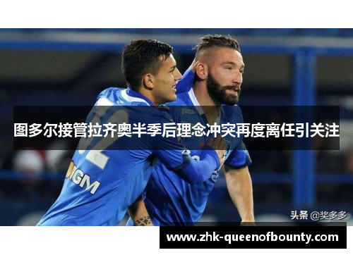 图多尔接管拉齐奥半季后理念冲突再度离任引关注