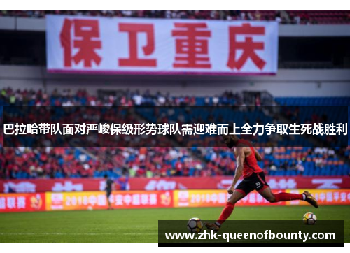 巴拉哈带队面对严峻保级形势球队需迎难而上全力争取生死战胜利