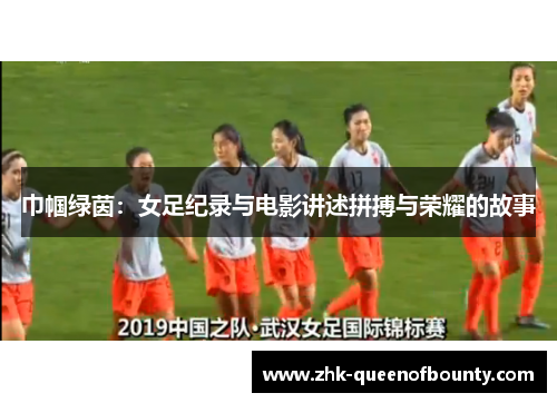 巾帼绿茵：女足纪录与电影讲述拼搏与荣耀的故事
