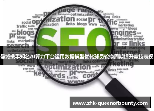 曼城携手知名AI算力平台运用数据模型优化球员轮换周期提升竞技表现