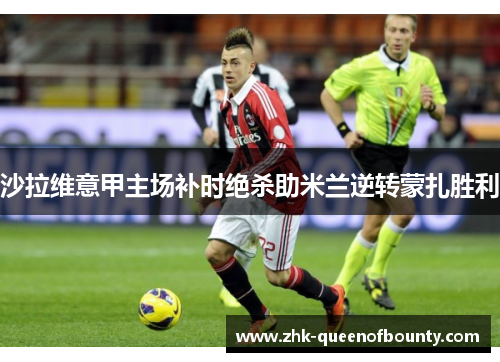 沙拉维意甲主场补时绝杀助米兰逆转蒙扎胜利