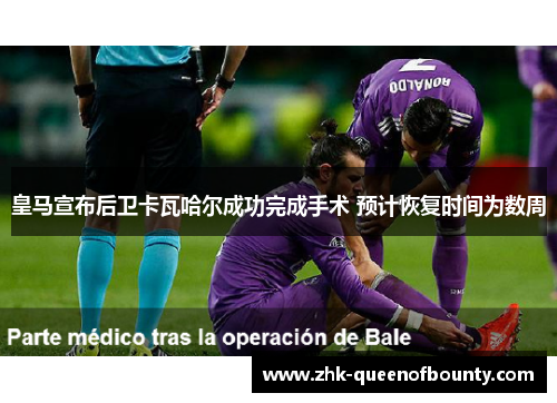 皇马宣布后卫卡瓦哈尔成功完成手术 预计恢复时间为数周