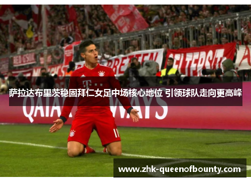萨拉达布里茨稳固拜仁女足中场核心地位 引领球队走向更高峰