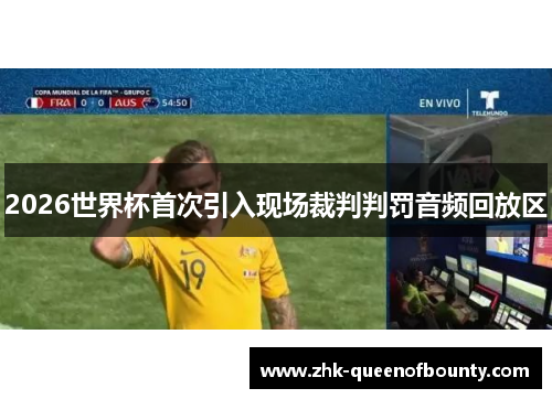 2026世界杯首次引入现场裁判判罚音频回放区