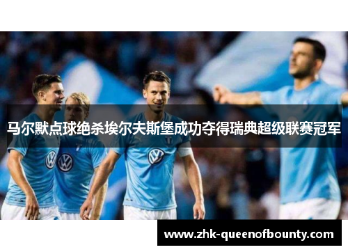 马尔默点球绝杀埃尔夫斯堡成功夺得瑞典超级联赛冠军